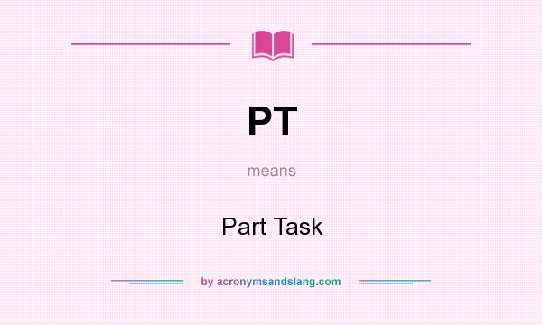 What does PT mean? It stands for Part Task