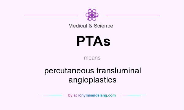 What does PTAs mean? It stands for percutaneous transluminal angioplasties