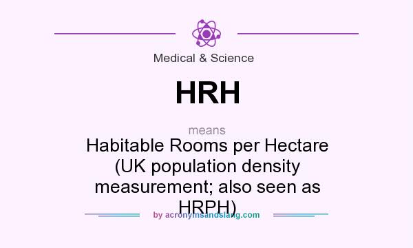 What does HRH mean? It stands for Habitable Rooms per Hectare (UK population density measurement; also seen as HRPH)