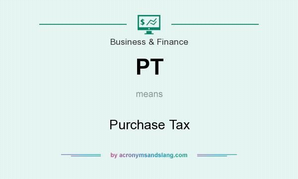 What does PT mean? It stands for Purchase Tax