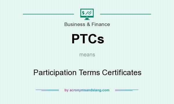What does PTCs mean? It stands for Participation Terms Certificates