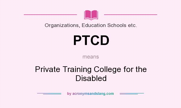 What does PTCD mean? It stands for Private Training College for the Disabled