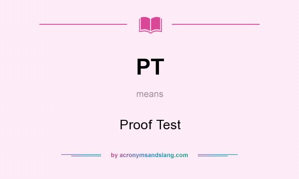 What does PT mean? It stands for Proof Test