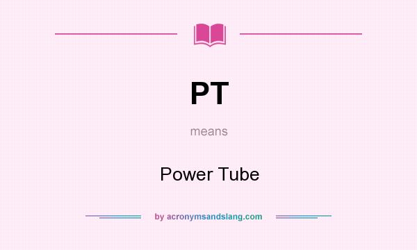 What does PT mean? It stands for Power Tube