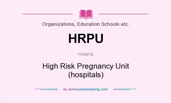 What does HRPU mean? It stands for High Risk Pregnancy Unit (hospitals)