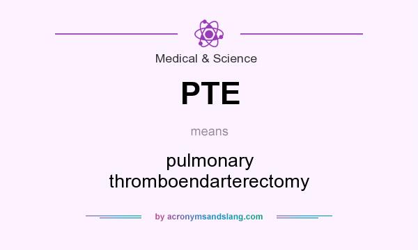 What does PTE mean? It stands for pulmonary thromboendarterectomy