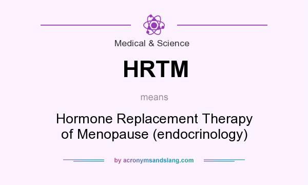 What does HRTM mean? It stands for Hormone Replacement Therapy of Menopause (endocrinology)