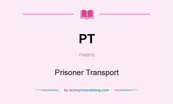 What does PT mean? It stands for Prisoner Transport