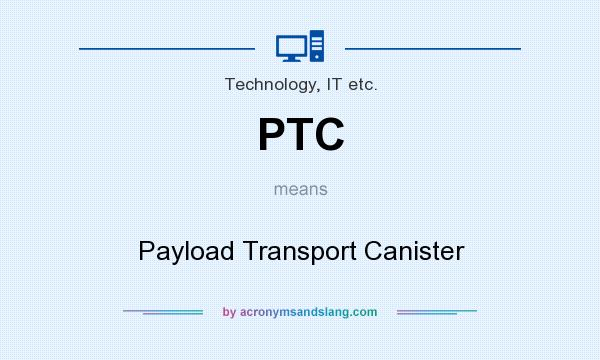 What does PTC mean? It stands for Payload Transport Canister