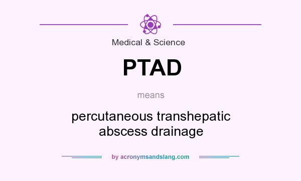What does PTAD mean? It stands for percutaneous transhepatic abscess drainage