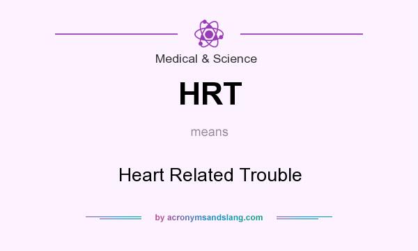 What does HRT mean? It stands for Heart Related Trouble