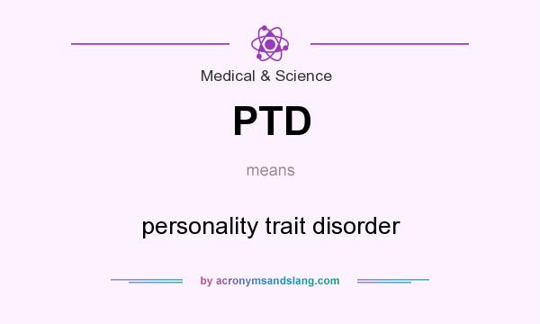 What does PTD mean? It stands for personality trait disorder