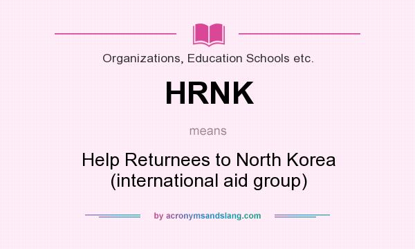 What does HRNK mean? It stands for Help Returnees to North Korea (international aid group)