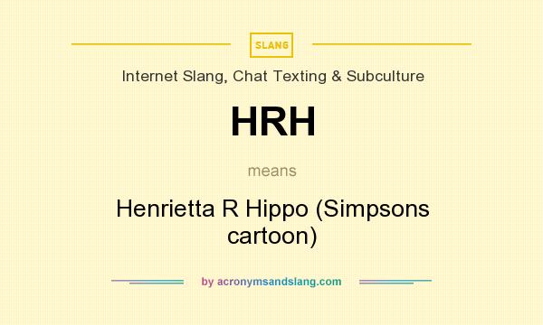 What does HRH mean? It stands for Henrietta R Hippo (Simpsons cartoon)