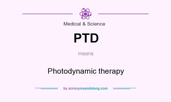 What does PTD mean? It stands for Photodynamic therapy
