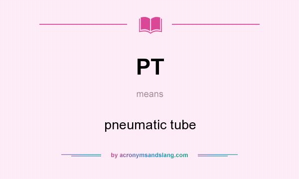 What does PT mean? It stands for pneumatic tube