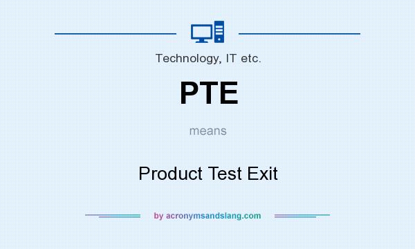 What does PTE mean? It stands for Product Test Exit