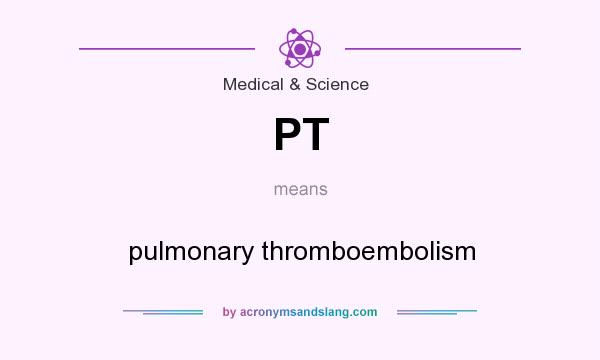 What does PT mean? It stands for pulmonary thromboembolism