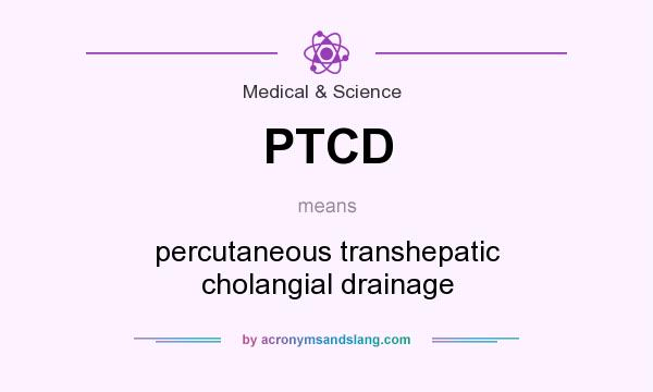 What does PTCD mean? It stands for percutaneous transhepatic cholangial drainage