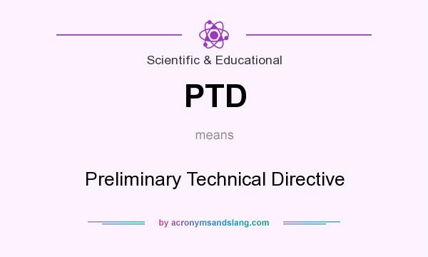 What does PTD mean? It stands for Preliminary Technical Directive