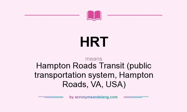 What does HRT mean? It stands for Hampton Roads Transit (public transportation system, Hampton Roads, VA, USA)