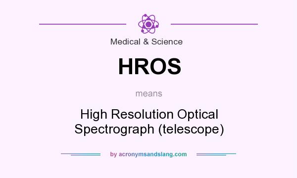 What does HROS mean? It stands for High Resolution Optical Spectrograph (telescope)