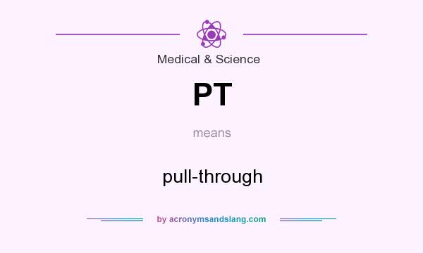What does PT mean? It stands for pull-through
