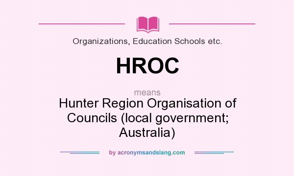 What does HROC mean? It stands for Hunter Region Organisation of Councils (local government; Australia)