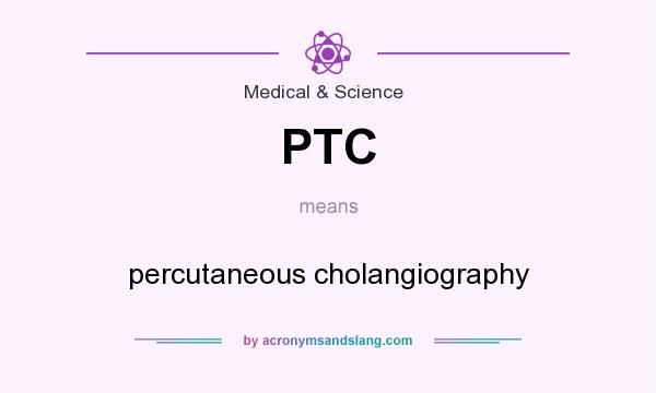 What does PTC mean? It stands for percutaneous cholangiography