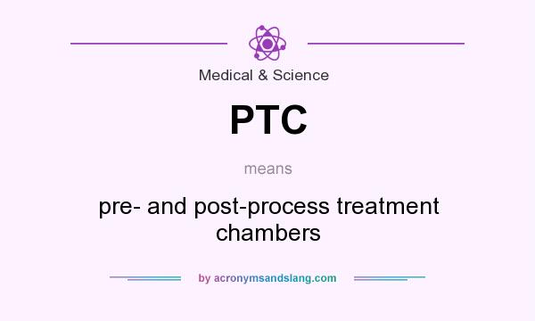 What does PTC mean? It stands for pre- and post-process treatment chambers