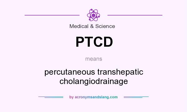 What does PTCD mean? It stands for percutaneous transhepatic cholangiodrainage