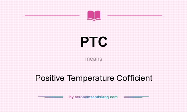 What does PTC mean? It stands for Positive Temperature Cofficient