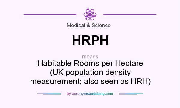 What does HRPH mean? It stands for Habitable Rooms per Hectare (UK population density measurement; also seen as HRH)