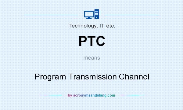 What does PTC mean? It stands for Program Transmission Channel