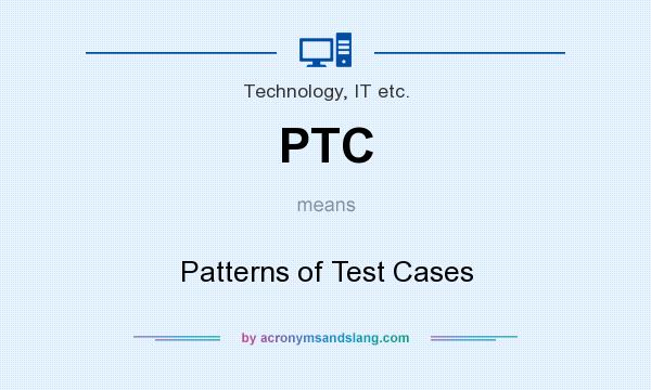 What does PTC mean? It stands for Patterns of Test Cases