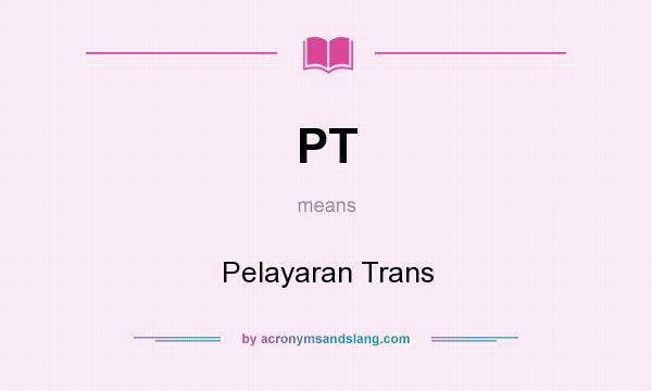 What does PT mean? It stands for Pelayaran Trans