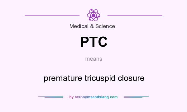 What does PTC mean? It stands for premature tricuspid closure