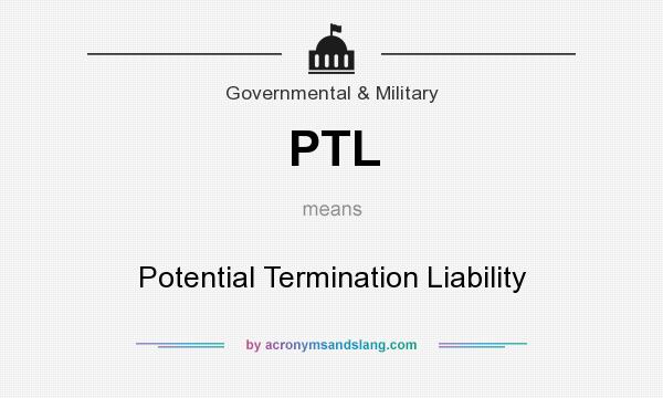 What does PTL mean? It stands for Potential Termination Liability