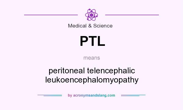 What does PTL mean? It stands for peritoneal telencephalic leukoencephalomyopathy