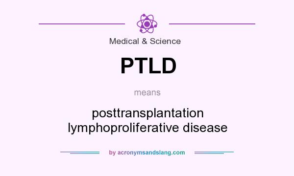 What does PTLD mean? It stands for posttransplantation lymphoproliferative disease