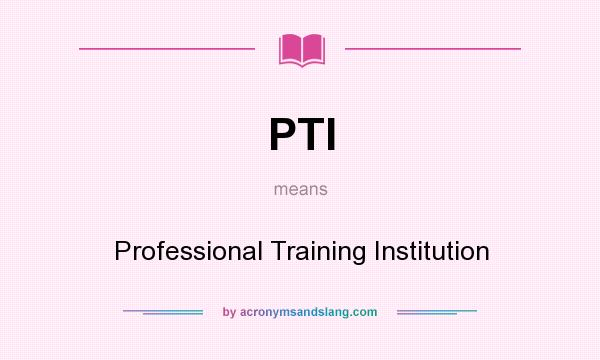 What does PTI mean? It stands for Professional Training Institution