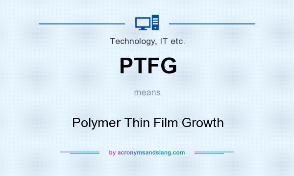 What does PTFG mean? It stands for Polymer Thin Film Growth