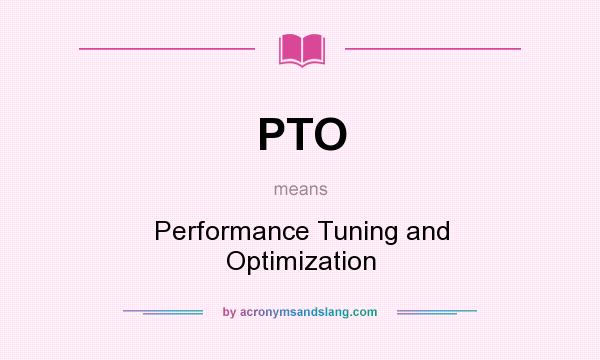What does PTO mean? It stands for Performance Tuning and Optimization