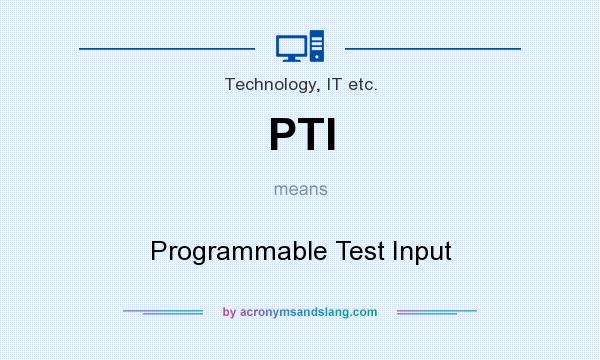 What does PTI mean? It stands for Programmable Test Input