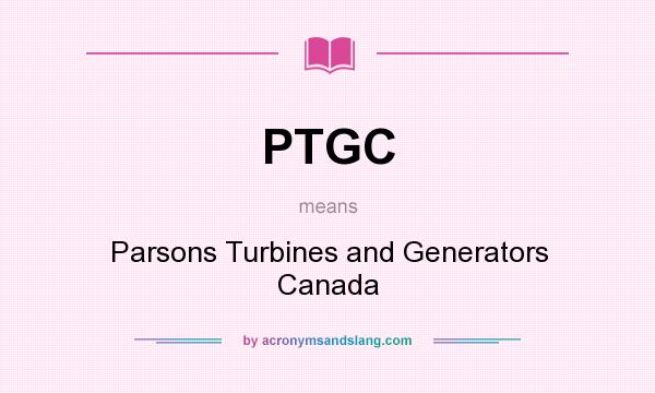 What does PTGC mean? It stands for Parsons Turbines and Generators Canada