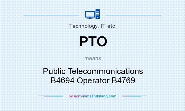 What does PTO mean? It stands for Public Telecommunications B4694 Operator B4769