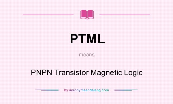 What does PTML mean? It stands for PNPN Transistor Magnetic Logic