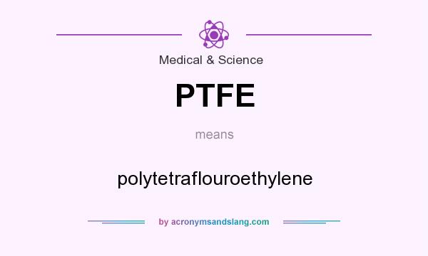 What does PTFE mean? It stands for polytetraflouroethylene