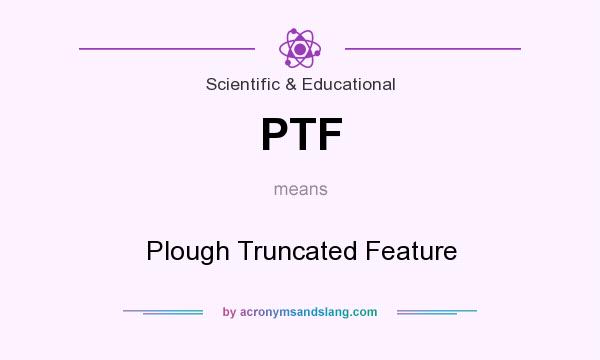 What does PTF mean? It stands for Plough Truncated Feature