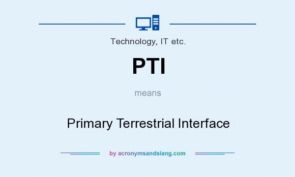 What does PTI mean? It stands for Primary Terrestrial Interface